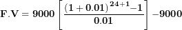 \[ \mathbf{F.V = 9000}\left\lbrack \frac{\mathbf{(1 + 0.01)}^{\mathbf{24 + 1}}\mathbf{- 1}}{\mathbf{0.01}} \right\rbrack\mathbf{- 9000}\  \]