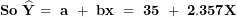 \[ \mathbf{So\ }\widehat{\mathbf{Y}}\mathbf{\ = \ a\ + \ bx\ = \ 35\ + \ 2.357}\mathbf{X}\  \]