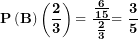 \[ \mathbf{P}\left( \mathbf{B} \right)\left( \frac{\mathbf{2}}{\mathbf{3}} \right)\mathbf{= \ }\frac{\frac{\mathbf{6}}{\mathbf{15}}}{\frac{\mathbf{2}}{\mathbf{3}}}\mathbf{= \ }\frac{\mathbf{3}}{\mathbf{5}}\ \]