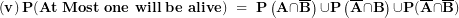 \[ \left( \mathbf{v} \right)\mathbf{P(At\ Most\ one\ will\ be\ alive)\  = \ P}\left( \mathbf{A \cap}\overline{\mathbf{B}} \right)\mathbf{\cup P}\left( \overline{\mathbf{A}}\mathbf{\cap B} \right)\mathbf{\cup P(}\overline{\mathbf{A}}\mathbf{\cap}\overline{\mathbf{B}}\mathbf{)}\ \]