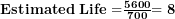  \mathbf{Estimated\ Life =}\frac{\mathbf{5600}}{\mathbf{700}}\mathbf{= 8}\  