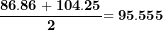 \[ \frac{\mathbf{86.86 + 104.25}}{\mathbf{2}}\mathbf{= 95.555}\  \]