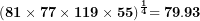 \[  \mathbf{(81 \times 77 \times 119 \times 55)}^{\frac{\mathbf{1}}{\mathbf{4}}}\mathbf{= 79.93}\ \]