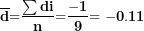 \[ \overline{\mathbf{d}}\mathbf{=}\frac{\mathbf{\sum di}}{\mathbf{n}}\mathbf{=}\frac{\mathbf{- 1}}{\mathbf{9}}\mathbf{= - 0.11}\ \]