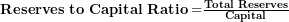  \mathbf{Reserves\ to\ Capital\ Ratio =}\frac{\mathbf{Total\ Reserves}}{\mathbf{Capital}}\  