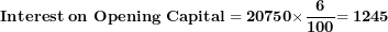 \[ \mathbf{Interest\ on\ Opening\ Capital = 20750 \times}\frac{\mathbf{6}}{\mathbf{100}}\mathbf{= 1245}\  \]