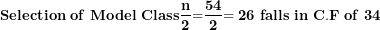 \[ \mathbf{Selection\ of\ Model\ Class}\frac{\mathbf{n}}{\mathbf{2}}\mathbf{=}\frac{\mathbf{54}}{\mathbf{2}}\mathbf{= 26\ falls\ in\ C.F\ of\ 34}\ \]
