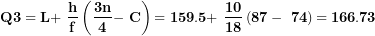 \[ \mathbf{Q}\mathbf{3 = L + \ }\frac{\mathbf{h}}{\mathbf{f}}\left( \frac{\mathbf{3}\mathbf{n}}{\mathbf{4}}\mathbf{- \ C} \right)\mathbf{= 159.5 + \ }\frac{\mathbf{10}}{\mathbf{18}}\left( \mathbf{87 - \ 74} \right)\mathbf{= 166.73}\  \]