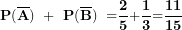\[ \mathbf{P(}\overline{\mathbf{A}}\mathbf{)\  + \ P(}\overline{\mathbf{B}}\mathbf{)\  =}\frac{\mathbf{2}}{\mathbf{5}}\mathbf{+}\frac{\mathbf{1}}{\mathbf{3}}\mathbf{=}\frac{\mathbf{11}}{\mathbf{15}}\ \]