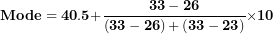 \[ \mathbf{Mode = 40.5 +}\frac{\mathbf{33 - 26}}{\left( \mathbf{33 - 26} \right)\mathbf{+}\left( \mathbf{33 - 23} \right)}\mathbf{\times 10}\ \]