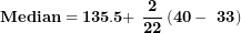 \[ \mathbf{Median = 135.5 + \ }\frac{\mathbf{2}}{\mathbf{22}}\left( \mathbf{40 - \ 33} \right)\ \]