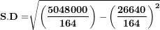 \[ \mathbf{S.D =}\sqrt{\left( \frac{\mathbf{5048000}}{\mathbf{164}} \right)\mathbf{-}\left( \frac{\mathbf{26640}}{\mathbf{164}} \right)^{\mathbf{2}}}\  \]