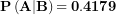 \[ \(\mathbf{P}\left( \mathbf{A} \middle| \mathbf{B} \right)\mathbf{= 0.4179}\  \]