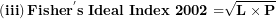 \[ \left( \mathbf{iii} \right)\mathbf{Fishe}\mathbf{r}^{\mathbf{'}}\mathbf{s\ Ideal\ Index\ 2002 =}\sqrt{\mathbf{L \times P}}\  \]
