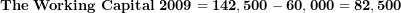  \mathbf{The\ Working\ Capital\ 2009 = 142,500 - 60,000 = 82,500}\  
