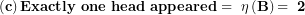 \[ \left( \mathbf{c} \right)\mathbf{Exactly\ one\ head\ appeared = \ \eta}\left( \mathbf{B} \right)\mathbf{= \ 2}\   \]