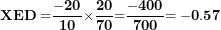 \[ \mathbf{XED =}\frac{\mathbf{- 20}}{\mathbf{10}}\mathbf{\times}\frac{\mathbf{20}}{\mathbf{70}}\mathbf{=}\frac{\mathbf{- 400}}{\mathbf{700}}\mathbf{= - 0.57}\ \]