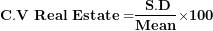 \[ \(\mathbf{C.V\ Real\ Estate =}\frac{\mathbf{\ S.D}}{\mathbf{Mean}}\mathbf{\times 100}\ \]