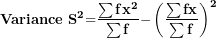\[ \mathbf{Variance\ }\mathbf{S}^{\mathbf{2}}\mathbf{=}\frac{\mathbf{\sum f}\mathbf{x}^{\mathbf{2}}}{\mathbf{\sum f}}\mathbf{-}\left( \frac{\mathbf{\sum fx}}{\mathbf{\sum f}} \right)^{\mathbf{2}}\ \]