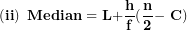 \[ \left( \mathbf{ii} \right)\mathbf{\ Median = L +}\frac{\mathbf{h}}{\mathbf{f}}\mathbf{(}\frac{\mathbf{n}}{\mathbf{2}}\mathbf{- \ C)}\  \]