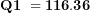 \[ \mathbf{Q}\mathbf{1\ = 116.36}\  \]