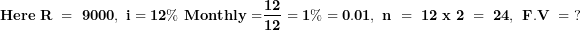 \[ \mathbf{Here\ R\ = \ 9000,\ i = 12\%\ Monthly =}\frac{\mathbf{12}}{\mathbf{12}}\mathbf{\ = 1\% = 0.01,\ n\ = \ 12\ x\ 2\ = \ 24,\ F.V\ = \ ?}\  \]