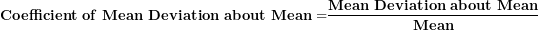 \[ \mathbf{Coefficient\ of\ Mean\ Deviation\ about\ Mean =}\frac{\mathbf{Mean\ Deviation\ about\ Mean}}{\mathbf{Mean}}\  \]