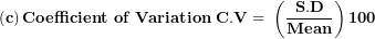 \[ \left( \mathbf{c} \right)\mathbf{Coefficient\ of\ Variation\ C.V = \ }\left( \frac{\mathbf{S.D}}{\mathbf{Mean}} \right)\mathbf{100}\  \]