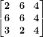 \[ \begin{bmatrix}\mathbf{2} & \mathbf{6} & \mathbf{4} \\\mathbf{6} & \mathbf{6} & \mathbf{4} \\\mathbf{3} & \mathbf{2} & \mathbf{4} \\\end{bmatrix} \]