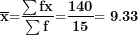 \[ \mathbf{&micro;}\overline{\mathbf{x}}\mathbf{=}\frac{\mathbf{\sum fx\overline{}}}{\mathbf{\sum f}}\mathbf{=}\frac{\mathbf{140}}{\mathbf{15}}\mathbf{= 9.33}\  \]