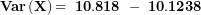 \[ \mathbf{Var}\left( \mathbf{X} \right)\mathbf{= \ 10.818\ -\ 10.1238\ }\ \]
