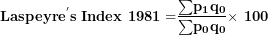 \[  \mathbf{Laspeyr}\mathbf{e}^{\mathbf{'}}\mathbf{s\ Index\ 1981 =}\frac{\mathbf{\sum}\mathbf{p}_{\mathbf{1}}\mathbf{q}_{\mathbf{0}}}{\mathbf{\sum}\mathbf{p}_{\mathbf{0}}\mathbf{q}_{\mathbf{0}}}\mathbf{\times}\mathbf{\ 100}\ \]