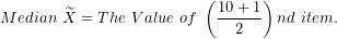 \[ Median\ \widetilde{X} = The\ Value\ of\ \left( \frac{10 + 1}{2} \right)nd\ item.\ \]