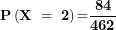 \[ \mathbf{P}\left( \mathbf{X\  = \ 2}\right)\mathbf{=}\frac{\mathbf{84}}{\mathbf{462}}\ \]