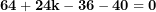 \[ \mathbf{64 + 24}\mathbf{k - 36 - 40 = 0}\  \]