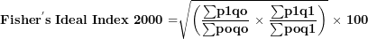 \[ \mathbf{Fishe}\mathbf{r}^{\mathbf{'}}\mathbf{s\ Ideal\ Index\ 2000 =}\sqrt{\left( \frac{\mathbf{\sum}\mathbf{p}\mathbf{1}\mathbf{qo}}{\mathbf{\sum}\mathbf{poqo}}\mathbf{\ \times \ }\frac{\mathbf{\sum}\mathbf{p}\mathbf{1}\mathbf{q}\mathbf{1}}{\mathbf{\sum}\mathbf{poq}\mathbf{1}} \right)}\mathbf{\ \times \ 100}\  \]