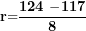 \[ \mathbf{r}\mathbf{=}\frac{\mathbf{124\ }\mathbf{-}\mathbf{117}}{\mathbf{8}}\ \]