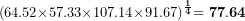 \[  {\mathbf{(}64.52\mathbf{\times}57.33\mathbf{\times}107.14\mathbf{\times}91.67\mathbf{)}}^{\frac{\mathbf{1}}{\mathbf{4}}}\mathbf{= 77.64}\  \]