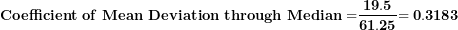 \[ \mathbf{Coefficient\ of\ Mean\ Deviation\ through\ Median =}\frac{\mathbf{19.5}}{\mathbf{61.25}}\mathbf{= 0.3183}\  \]