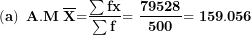 \[ \left( \mathbf{a} \right)\mathbf{\ A.M\ }\overline{\mathbf{X}}\mathbf{=}\frac{\mathbf{\sum fx}}{\mathbf{\sum f}}\mathbf{= \ }\frac{\mathbf{79528}}{\mathbf{500}}\mathbf{= 159.056\ }\  \]