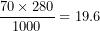 \[ \frac{70 \times 280}{1000} = 19.6\  \]