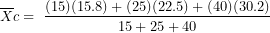 \[ \overline{X}c = \ \frac{(15)(15.8) + (25)(22.5) + (40)(30.2)}{15 + 25 + 40}\ \]