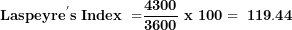 \[ \mathbf{Laspeyr}\mathbf{e}^{\mathbf{'}}\mathbf{s\ Index\ =}\frac{\mathbf{4300}}{\mathbf{3600}}\mathbf{\ x\ 100 = \ 119.44}\  \]