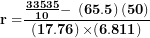 \[  \mathbf{r =}\frac{\frac{\mathbf{33535}}{\mathbf{10}}\mathbf{- \ }\left( \mathbf{65.5} \right)\left( \mathbf{50} \right)}{\left( \mathbf{17.76} \right)\mathbf{\times (6.811)}}\ \]