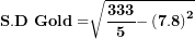 \[ \(\mathbf{S.D\ Gold =}\sqrt{\frac{\mathbf{333}}{\mathbf{5}}\mathbf{-}\left( \mathbf{7.8} \right)^{\mathbf{2}}}\ \]