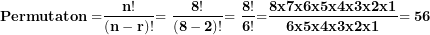 \[ \mathbf{Permutaton =}\frac{\mathbf{n!}}{\mathbf{(n - r)!}}\mathbf{= \ }\frac{\mathbf{8!}}{\mathbf{(8 - 2)!}}\mathbf{= \ }\frac{\mathbf{8!}}{\mathbf{6!}}\mathbf{=}\frac{\mathbf{8}\mathbf{x}\mathbf{7}\mathbf{x}\mathbf{6}\mathbf{x}\mathbf{5}\mathbf{x}\mathbf{4}\mathbf{x}\mathbf{3}\mathbf{x}\mathbf{2}\mathbf{x}\mathbf{1}}{\mathbf{6}\mathbf{x}\mathbf{5}\mathbf{x}\mathbf{4}\mathbf{x}\mathbf{3}\mathbf{x}\mathbf{2}\mathbf{x}\mathbf{1}}\mathbf{= 56}\  \]