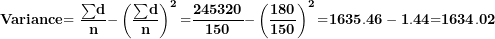 \[ \mathbf{Variance}\mathbf{= \ }\frac{\mathbf{\sum}\mathbf{d}\mathbf{&sup2;}}{\mathbf{n}}\mathbf{-}\left( \frac{\mathbf{\sum}\mathbf{d}}{\mathbf{n}} \right)^{\mathbf{2}}\mathbf{=}\frac{\mathbf{245320}}{\mathbf{150}}\mathbf{-}\left( \frac{\mathbf{180}}{\mathbf{150}} \right)^{\mathbf{2}}\mathbf{=}\mathbf{1635}\mathbf{.}\mathbf{46 - 1}\mathbf{.}\mathbf{44}\mathbf{=}\mathbf{1634}\mathbf{.}\mathbf{02}\ \]