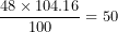\[ \frac{48 \times 104.16}{100} = 50\  \]