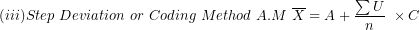 \[ (iii)Step\ Deviation\ or\ Coding\ Method\ A.M\ \overline{X} = A + \frac{\sum U}{n}\ \times C\ \]