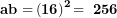 \[ \mathbf{ab =}\left( \mathbf{16} \right)^{\mathbf{2}}\mathbf{= \ 256}\ \]